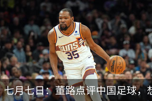 七月七日：董路点评中国足球，想冲出亚洲，要学习佛得角的3大关键所在，才能实现真正突破