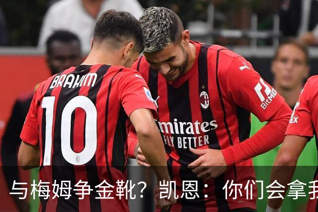 与梅姆争金靴？凯恩：你们会拿我们相互比较，我只想尽力帮助球队