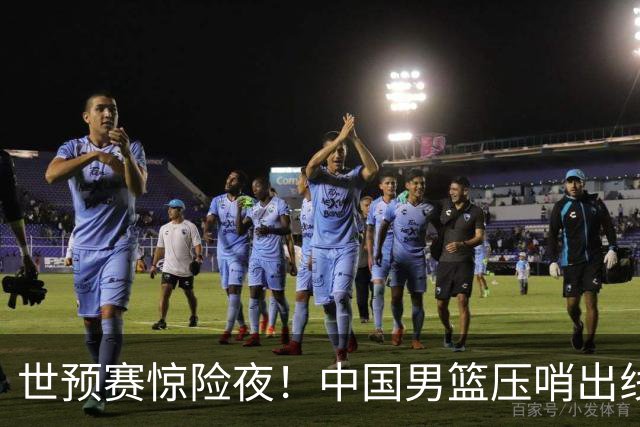 世预赛惊险夜！中国男篮压哨出线，韩国险胜日本，送中国台北出局