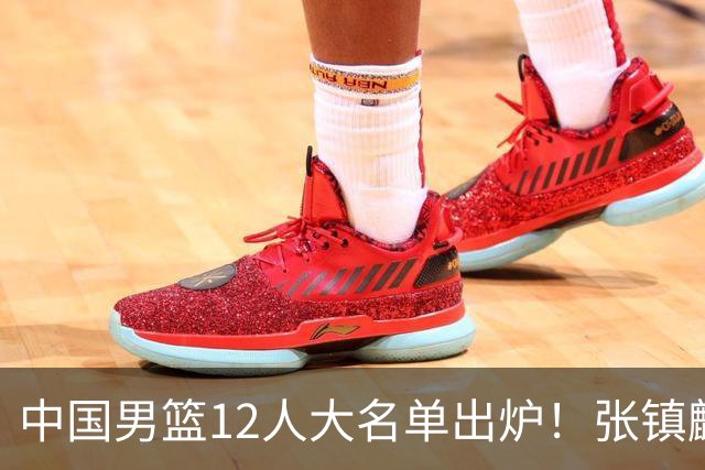 中国男篮12人大名单出炉！张镇麟落选，他输给了崔永熙
