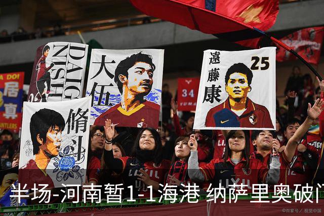 半场-河南暂1-1海港 纳萨里奥破门 吾米提江送礼李新翔扳平