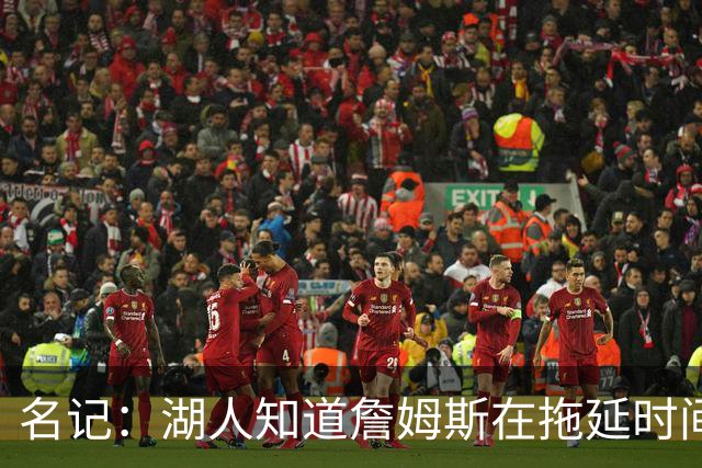 名记：湖人知道詹姆斯在拖延时间 湖人急需他做决定以便后续引援