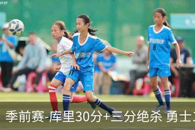 季前赛-库里30分+三分绝杀 勇士1分险胜国王