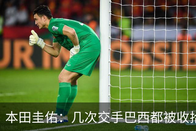 本田圭佑：几次交手巴西都被收拾得挺惨 在顺风时突然被哐哐进球