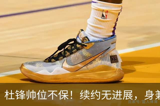 杜锋帅位不保！续约无进展，身兼数职活动不断，宏远或换帅！
