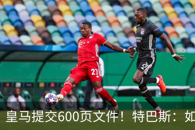 皇马提交600页文件！特巴斯：如果说有谁不能抱怨裁判 那就是皇马