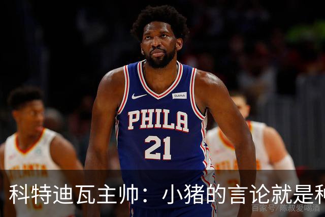 科特迪瓦主帅：小猪的言论就是种族歧视，可能是退役后想博流量吧