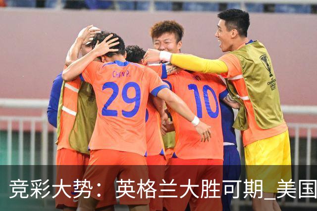 竞彩大势：英格兰大胜可期 美国轻取波黑