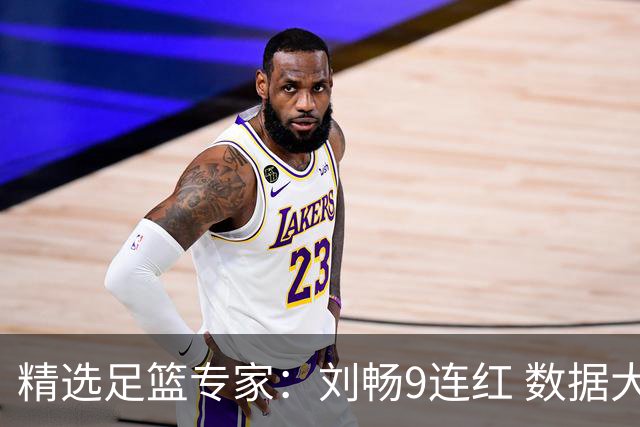精选足篮专家：刘畅9连红 数据大师、老将推球8连红
