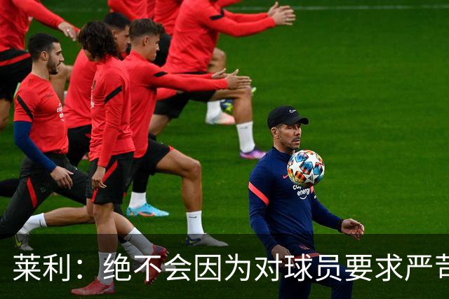 莱利：绝不会因为对球员要求严苛而道歉 恩师就是这样教导我