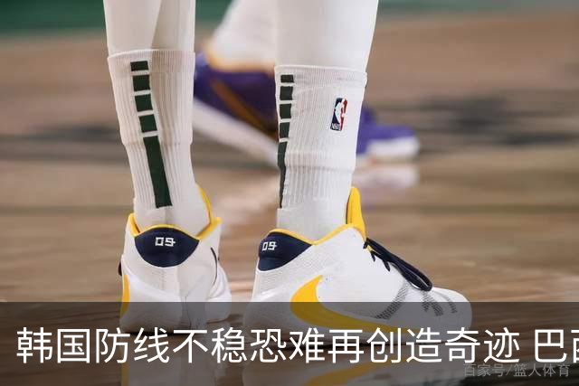韩国防线不稳恐难再创造奇迹 巴西有望轻松过关