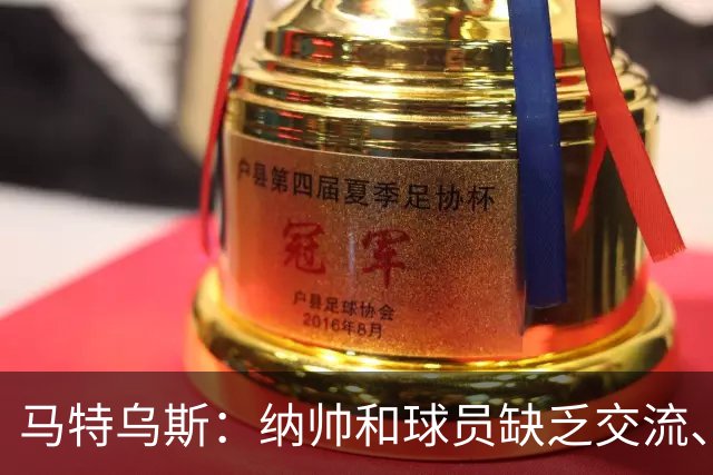 马特乌斯：纳帅和球员缺乏交流、不去现场考察 去年续约毫无必要